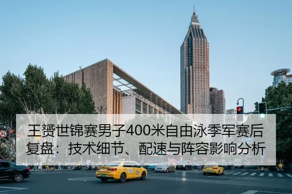 王赟世锦赛男子400米自由泳季军赛后复盘：技术细节、配速与阵容影响分析 | MK SPORT
